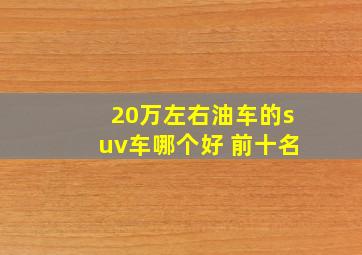 20万左右油车的suv车哪个好 前十名